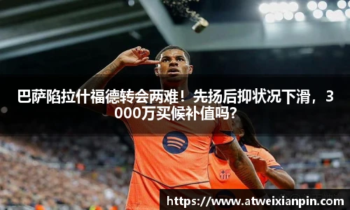 巴萨陷拉什福德转会两难！先扬后抑状况下滑，3000万买候补值吗？