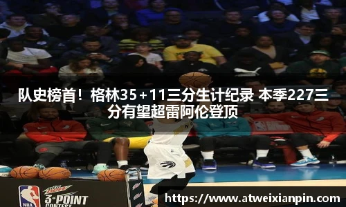 队史榜首！格林35+11三分生计纪录 本季227三分有望超雷阿伦登顶
