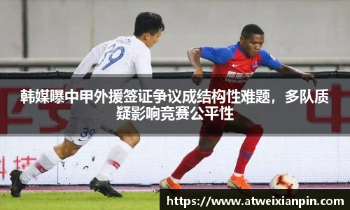 韩媒曝中甲外援签证争议成结构性难题，多队质疑影响竞赛公平性