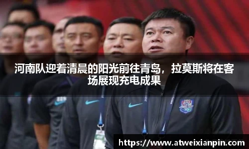 河南队迎着清晨的阳光前往青岛，拉莫斯将在客场展现充电成果