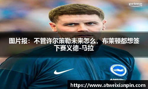图片报：不管许尔策勒未来怎么，布莱顿都想签下赛义德-马拉